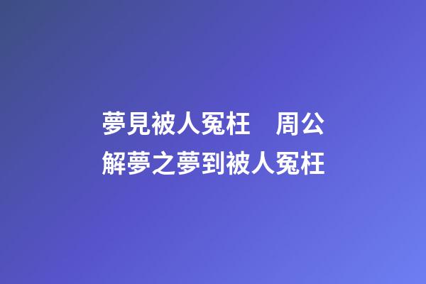 夢見被人冤枉　周公解夢之夢到被人冤枉
